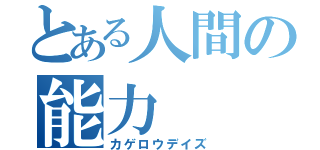 とある人間の能力（カゲロウデイズ）