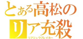 とある高松のリア充殺し（リアジュウブレイカー）