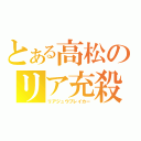 とある高松のリア充殺し（リアジュウブレイカー）