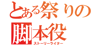 とある祭りの脚本役（ストーリーライター）