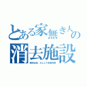 とある家無き人の消去施設（都市伝説。ホムレス多量失踪）