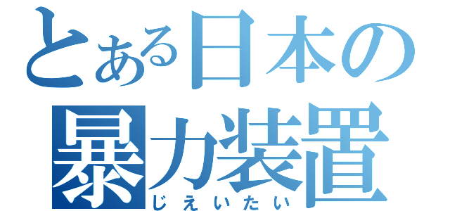 とある日本の暴力装置（じえいたい）