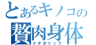 とあるキノコの贅肉身体（メタボリック）