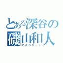 とある深谷の磯山和人（アスペニート）