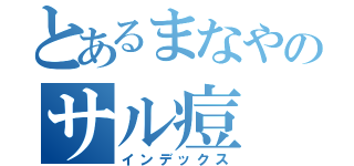 とあるまなやのサル痘（インデックス）