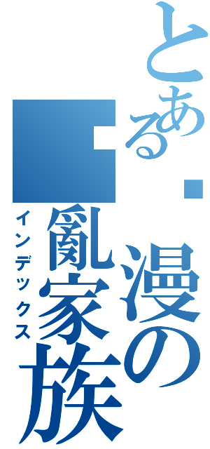 とある动漫の搞亂家族（インデックス）