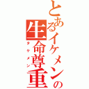 とあるイケメンの生命尊重（タケメン）