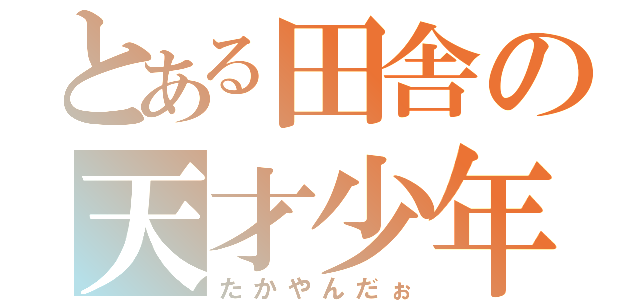 とある田舎の天才少年（たかやんだぉ）