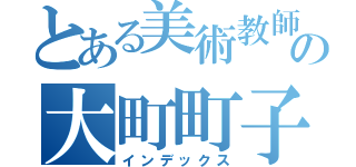 とある美術教師の大町町子（インデックス）