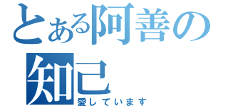 とある阿善の知己（愛しています）