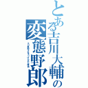 とある吉川大輔の変態野郎（エロ男爵４生をつけられた理由）