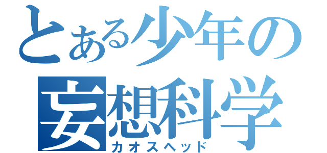 とある少年の妄想科学（カオスヘッド）