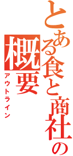 とある食と商社の概要（アウトライン）