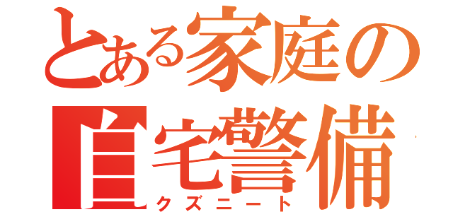 とある家庭の自宅警備（クズニート）