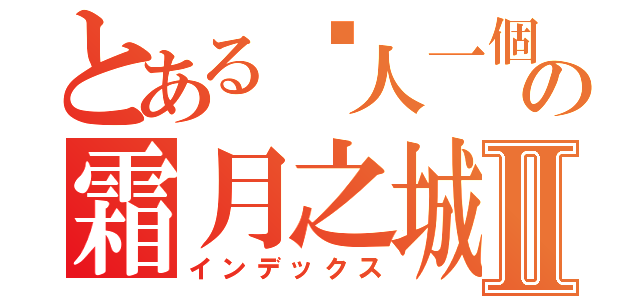 とある囧人一個霜月之城 の霜月之城Ⅱ（インデックス）