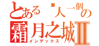 とある囧人一個霜月之城 の霜月之城Ⅱ（インデックス）