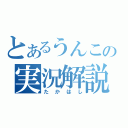 とあるうんこの実況解説（たかはし）