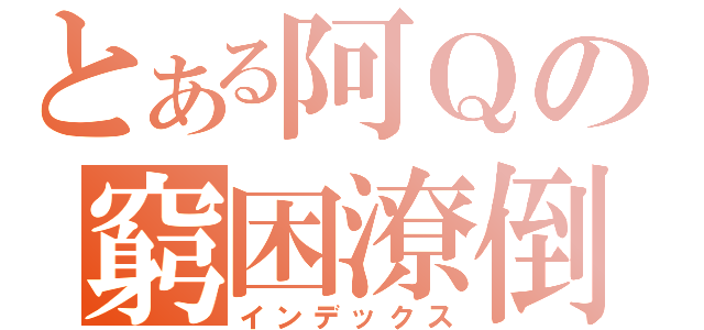 とある阿Ｑの窮困潦倒（インデックス）