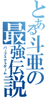 とある斗亜の最強伝説（パーフェクトゲーム）