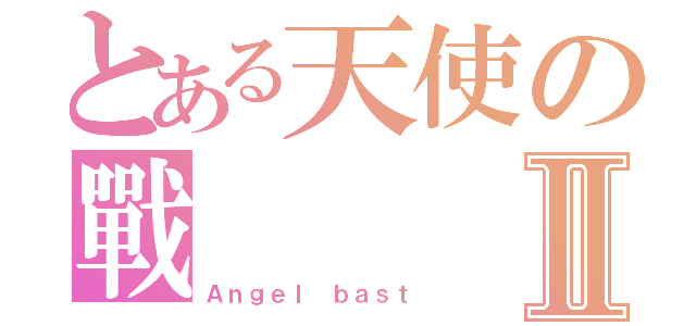 とある天使の戰Ⅱ（Ａｎｇｅｌ ｂａｓｔ）