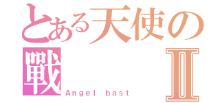 とある天使の戰Ⅱ（Ａｎｇｅｌ ｂａｓｔ）