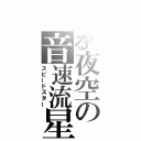 とある夜空の音速流星（スピードスター）