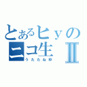 とあるヒｙのニコ生Ⅱ（うたたね枠）