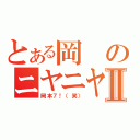 とある岡のニヤニヤⅡ（岡本７！（笑））