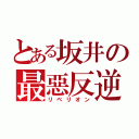 とある坂井の最惡反逆者（リベリオン）