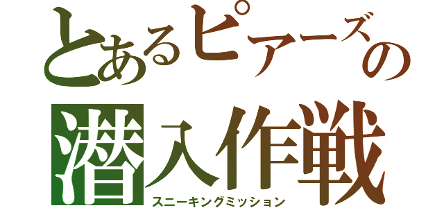 とあるピアーズの潜入作戦（スニーキングミッション）