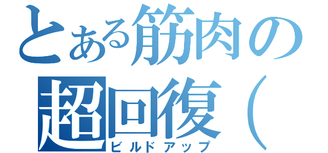 とある筋肉の超回復（仮）（ビルドアップ）