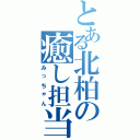 とある北柏の癒し担当Ⅱ（みっちゃん）