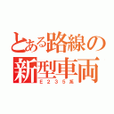 とある路線の新型車両（Ｅ２３５系）