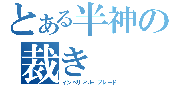 とある半神の裁き（インペリアル・ブレード）