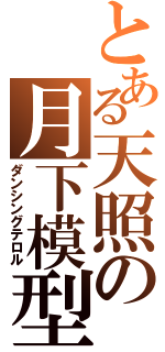 とある天照の月下模型 （ダンシングテロル）