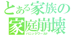 とある家族の家庭崩壊（パニックワールド）