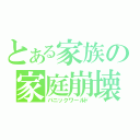 とある家族の家庭崩壊（パニックワールド）