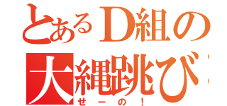 とあるＤ組の大縄跳び（せーの！）