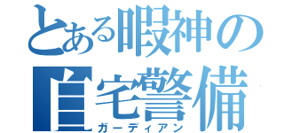 とある暇神の自宅警備（ガーディアン）