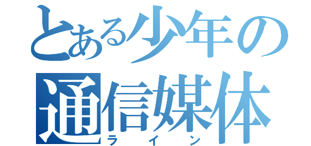 とある少年の通信媒体（ライン）