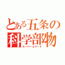 とある五条の科学部物理班（スーパーエリート）