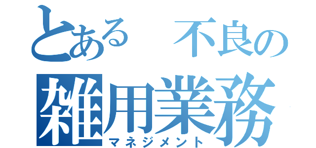 とある 不良の雑用業務（マネジメント）