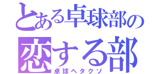 とある卓球部の恋する部員（卓球ヘタクソ）