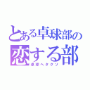 とある卓球部の恋する部員（卓球ヘタクソ）