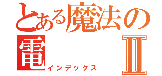 とある魔法の電Ⅱ（インデックス）