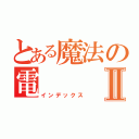 とある魔法の電Ⅱ（インデックス）