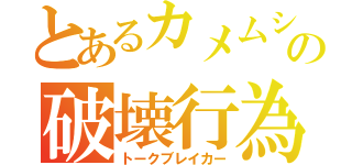 とあるカメムシの破壊行為（トークブレイカー）