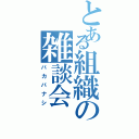 とある組織の雑談会（バカバナシ）