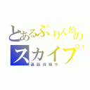 とあるぷりん飴のスカイプ（通話待機中）