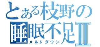 とある枝野の睡眠不足Ⅱ（メルトダウン）